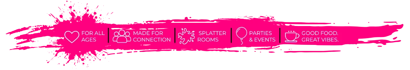 For all ages · Made for connection · Splatter rooms · Parties & events · Good food. Great vibes.